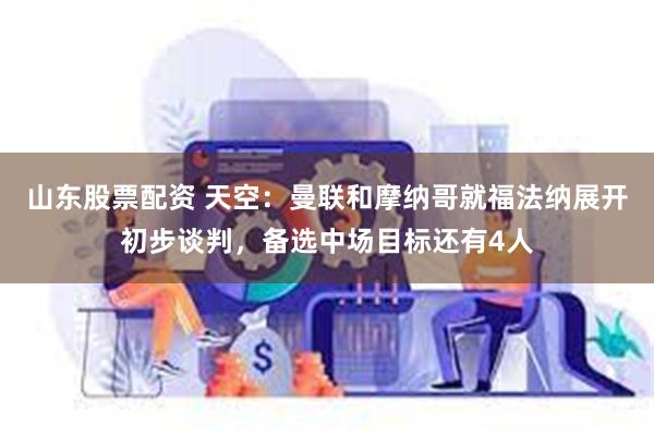 山东股票配资 天空：曼联和摩纳哥就福法纳展开初步谈判，备选中场目标还有4人