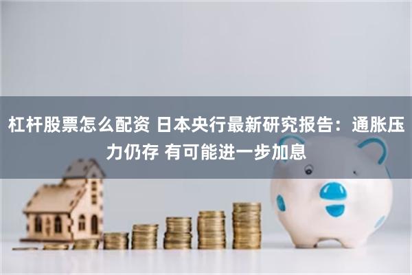 杠杆股票怎么配资 日本央行最新研究报告：通胀压力仍存 有可能进一步加息