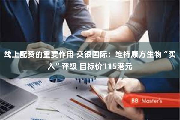 线上配资的重要作用 交银国际：维持康方生物“买入”评级 目标价115港元