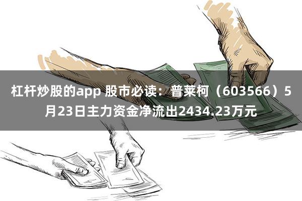 杠杆炒股的app 股市必读：普莱柯（603566）5月23日主力资金净流出2434.23万元