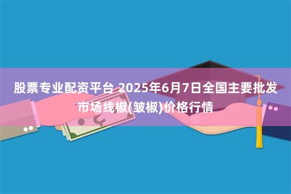 股票专业配资平台 2025年6月7日全国主要批发市场线椒(皱椒)价格行情