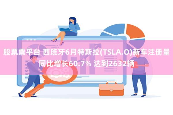 股票票平台 西班牙6月特斯拉(TSLA.O)新车注册量同比增长60.7% 达到2632辆