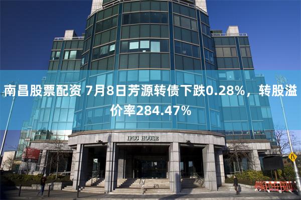南昌股票配资 7月8日芳源转债下跌0.28%，转股溢价率284.47%