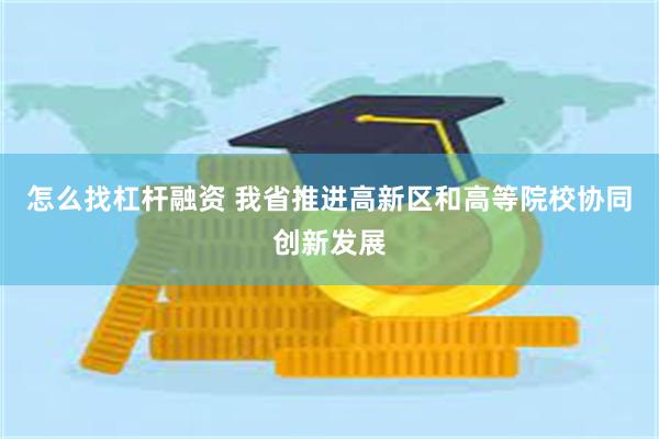 怎么找杠杆融资 我省推进高新区和高等院校协同创新发展