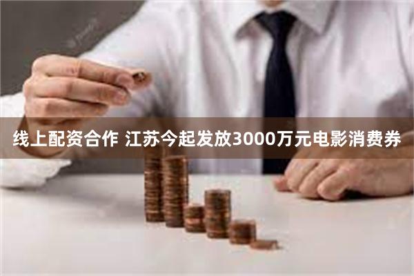 线上配资合作 江苏今起发放3000万元电影消费券