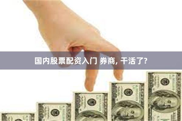国内股票配资入门 券商, 干活了?