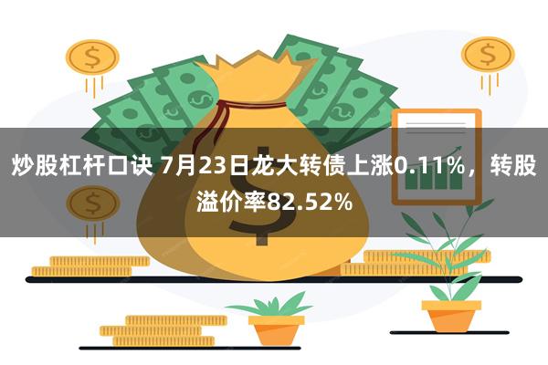 炒股杠杆口诀 7月23日龙大转债上涨0.11%，转股溢价率82.52%