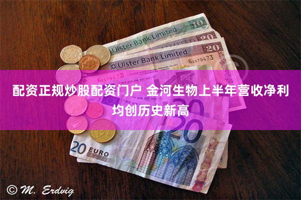 配资正规炒股配资门户 金河生物上半年营收净利均创历史新高