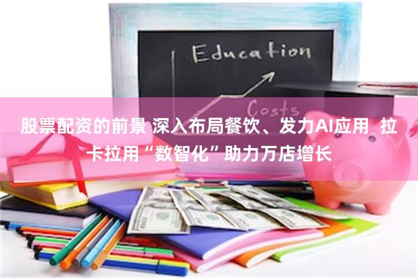 股票配资的前景 深入布局餐饮、发力AI应用  拉卡拉用“数智化”助力万店增长