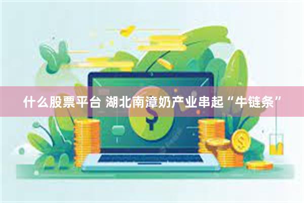 什么股票平台 湖北南漳奶产业串起“牛链条”