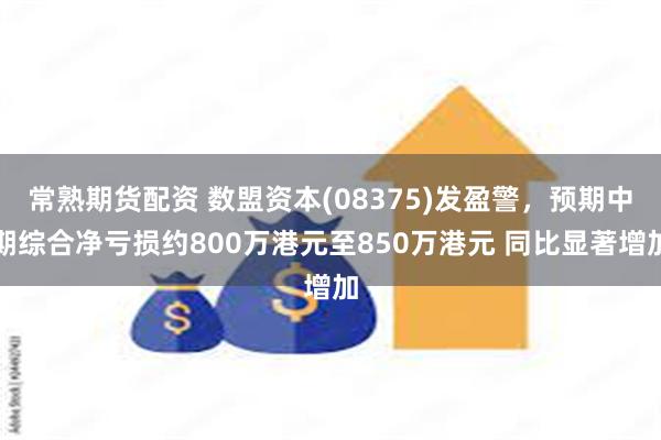 常熟期货配资 数盟资本(08375)发盈警，预期中期综合净亏损约800万港元至850万港元 同比显著增加