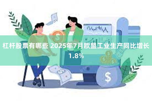 杠杆股票有哪些 2025年7月欧盟工业生产同比增长1.8%