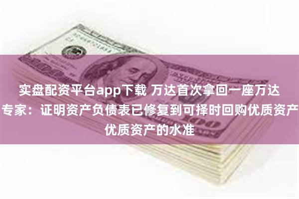 实盘配资平台app下载 万达首次拿回一座万达广场,专家:证明资产负债表已修复到可择时回购优质资产的水准